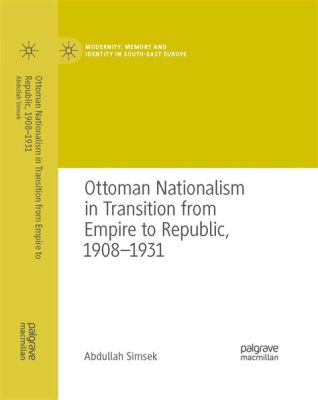 De Turkse Revolutie: Een Opleving van Nationalisme en de Overgang naar een Moderne Republiek